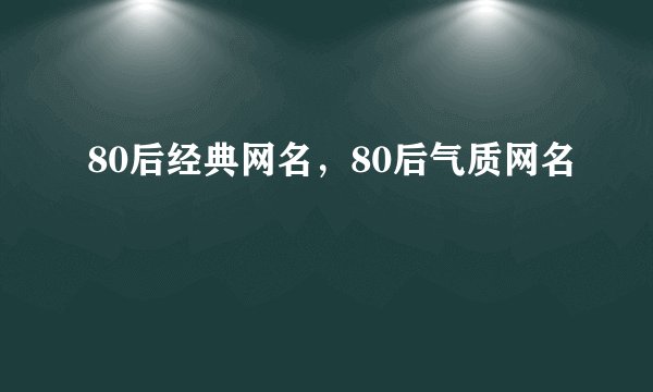 80后经典网名，80后气质网名