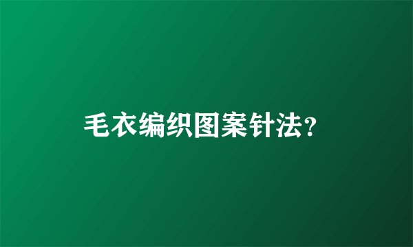 毛衣编织图案针法？