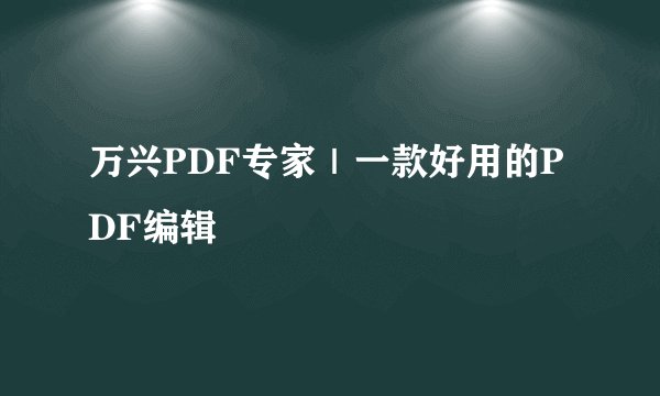万兴PDF专家｜一款好用的PDF编辑