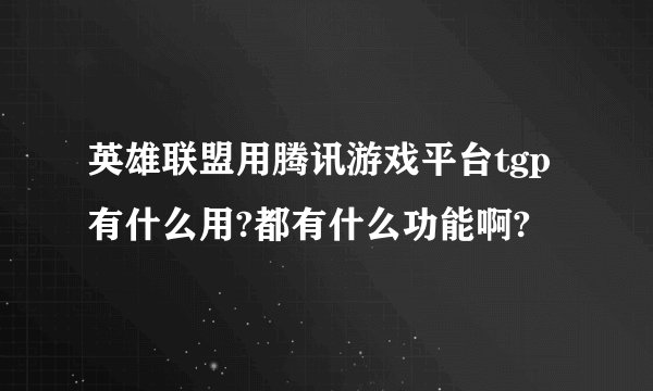 英雄联盟用腾讯游戏平台tgp有什么用?都有什么功能啊?