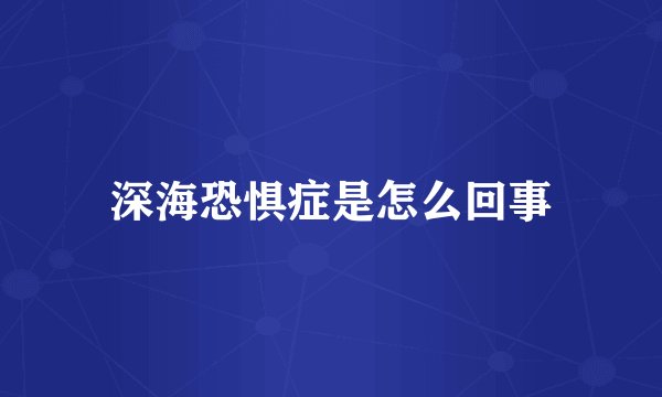 深海恐惧症是怎么回事
