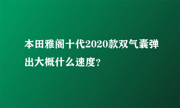 本田雅阁十代2020款双气囊弹出大概什么速度？