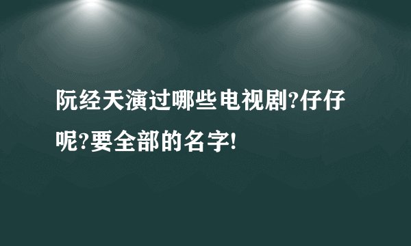 阮经天演过哪些电视剧?仔仔呢?要全部的名字!