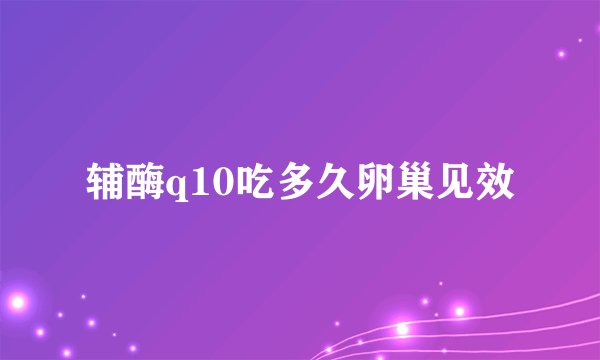 辅酶q10吃多久卵巢见效