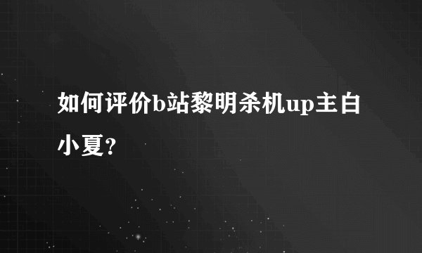 如何评价b站黎明杀机up主白小夏？