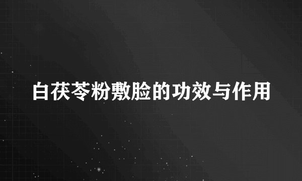 白茯苓粉敷脸的功效与作用