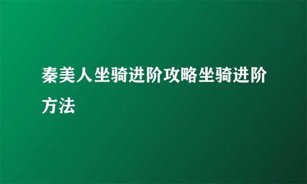 秦美人坐骑进阶攻略坐骑进阶方法