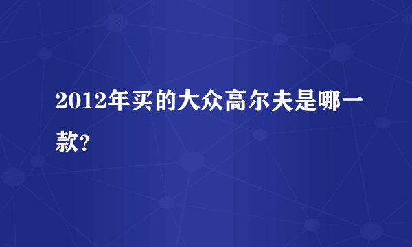 2012年买的大众高尔夫是哪一款？