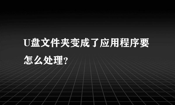 U盘文件夹变成了应用程序要怎么处理？