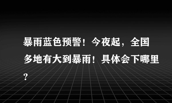 暴雨蓝色预警！今夜起，全国多地有大到暴雨！具体会下哪里？