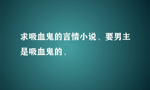 求吸血鬼的言情小说、要男主是吸血鬼的、