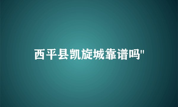 西平县凯旋城靠谱吗