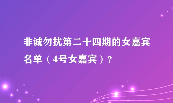 非诚勿扰第二十四期的女嘉宾名单（4号女嘉宾）？