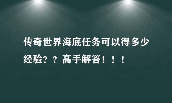 传奇世界海底任务可以得多少经验？？高手解答！！！