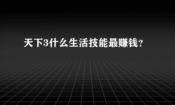 天下3什么生活技能最赚钱？