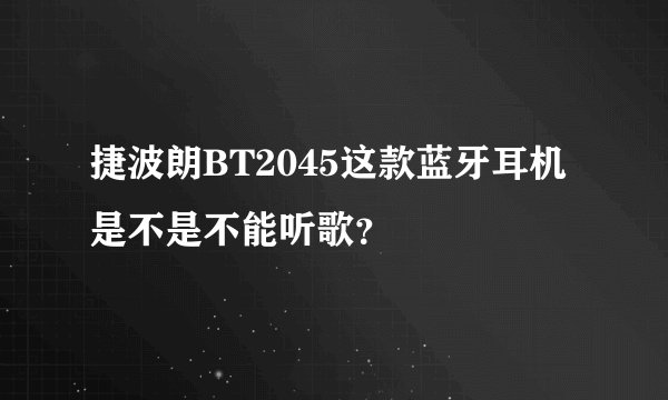 捷波朗BT2045这款蓝牙耳机是不是不能听歌？