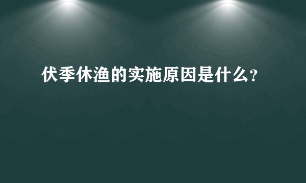 伏季休渔的实施原因是什么？