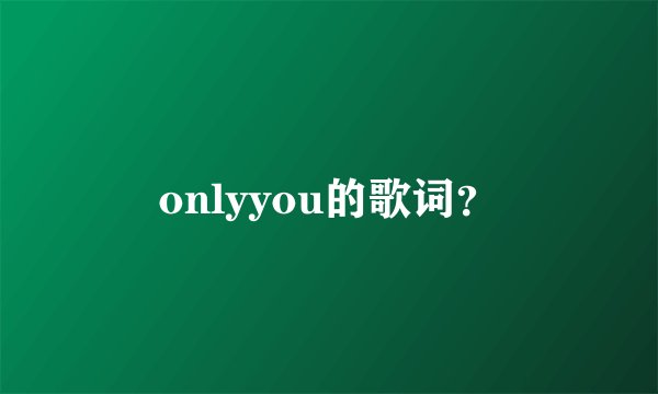 onlyyou的歌词？