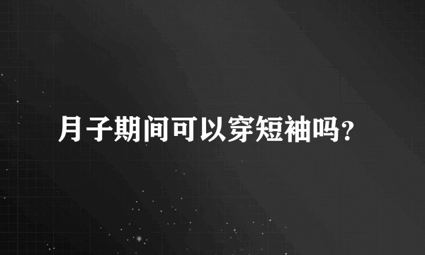 月子期间可以穿短袖吗？