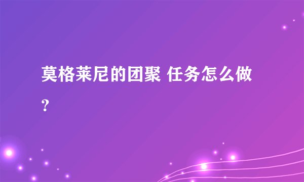 莫格莱尼的团聚 任务怎么做？