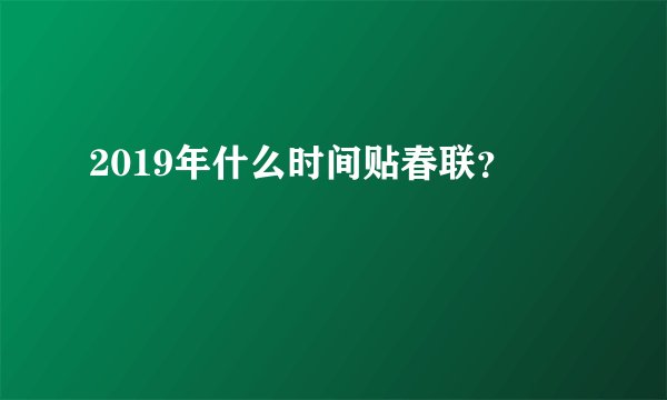 2019年什么时间贴春联？