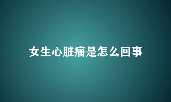 女生心脏痛是怎么回事