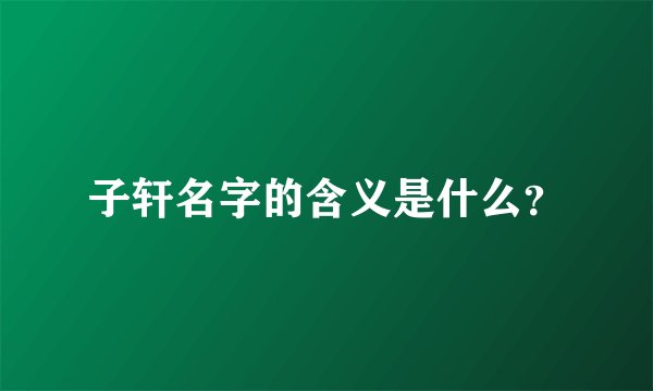子轩名字的含义是什么？