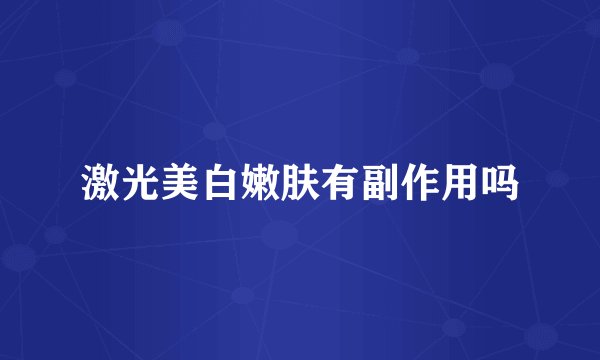 激光美白嫩肤有副作用吗