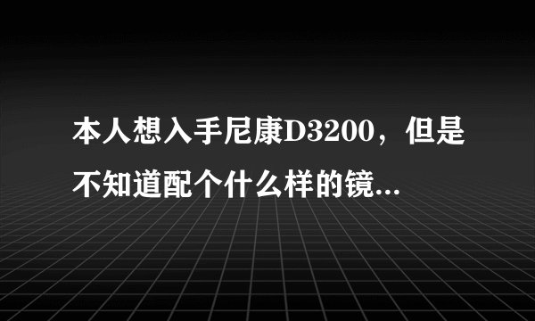 本人想入手尼康D3200，但是不知道配个什么样的镜头比较好，主要是拍摄些人物风景！