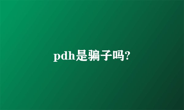 pdh是骗子吗?