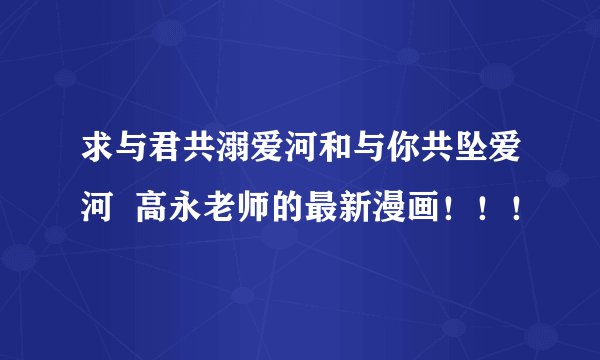 求与君共溺爱河和与你共坠爱河  高永老师的最新漫画！！！