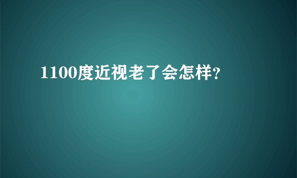 1100度近视老了会怎样？