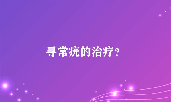 寻常疣的治疗？