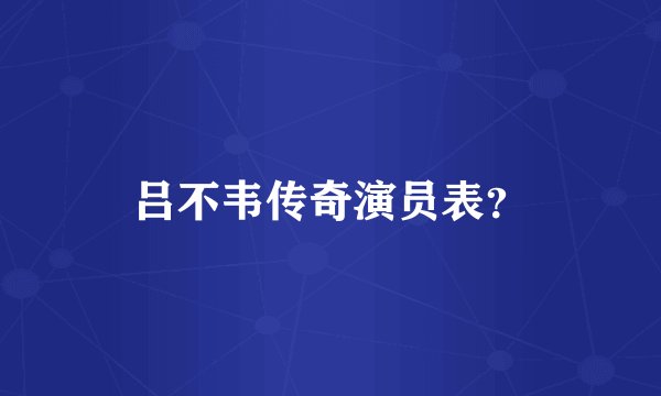 吕不韦传奇演员表？