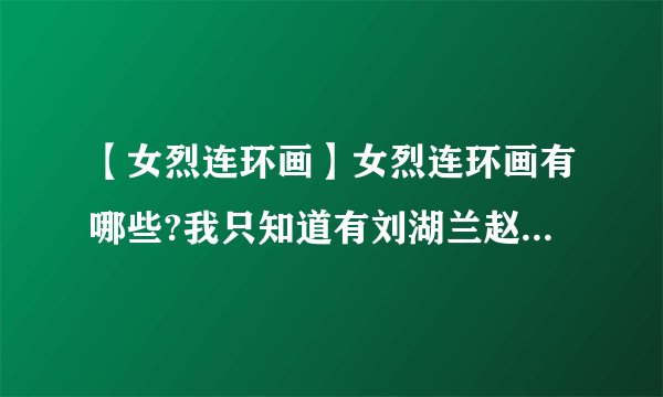 【女烈连环画】女烈连环画有哪些?我只知道有刘湖兰赵一曼江姐其它...