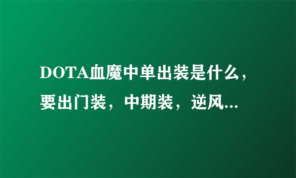 DOTA血魔中单出装是什么，要出门装，中期装，逆风中期装和后期装