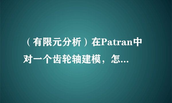 （有限元分析）在Patran中对一个齿轮轴建模，怎样约束齿轮和轴的相对转动？