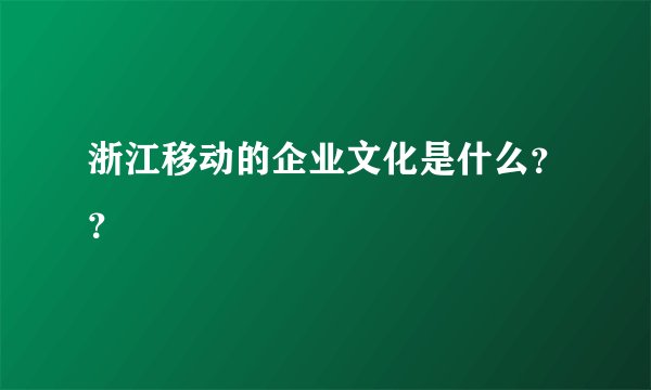 浙江移动的企业文化是什么？？