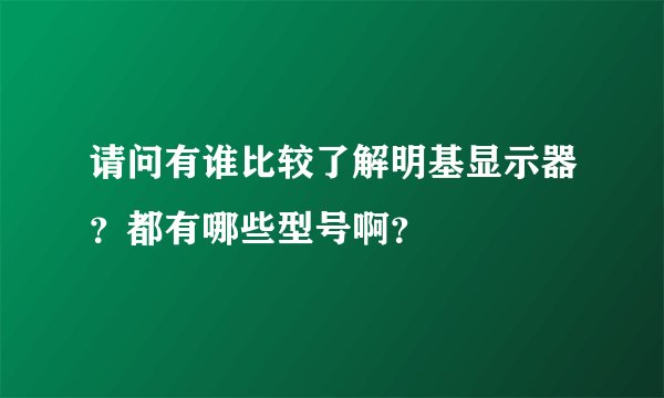 请问有谁比较了解明基显示器？都有哪些型号啊？