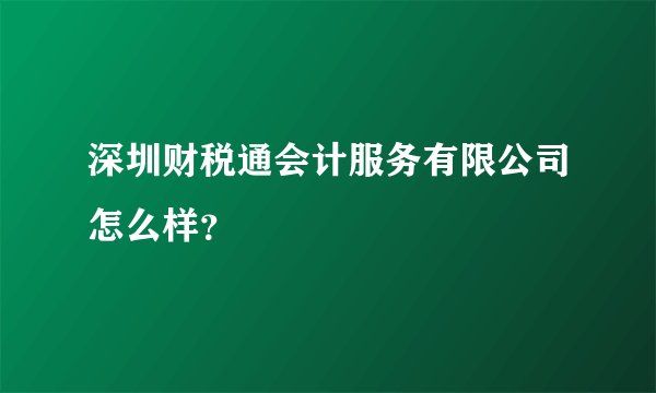 深圳财税通会计服务有限公司怎么样？