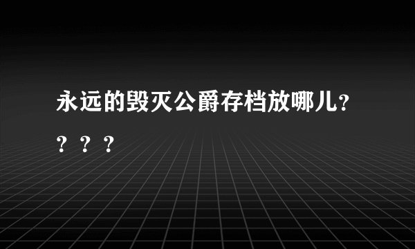 永远的毁灭公爵存档放哪儿？？？？