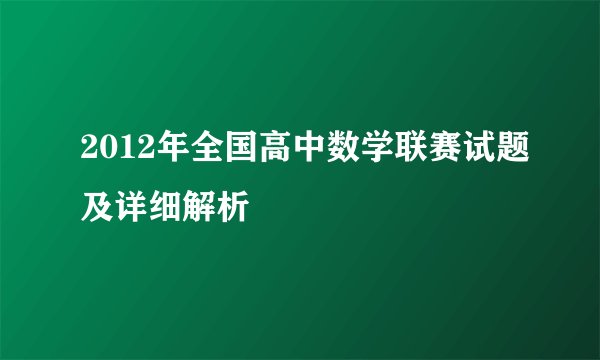 2012年全国高中数学联赛试题及详细解析
