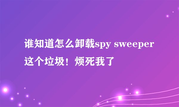 谁知道怎么卸载spy sweeper这个垃圾！烦死我了