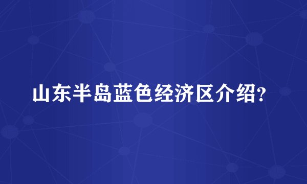 山东半岛蓝色经济区介绍？