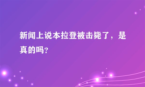 新闻上说本拉登被击毙了，是真的吗？