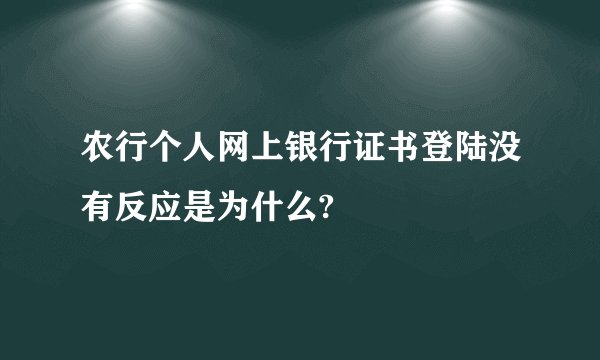 农行个人网上银行证书登陆没有反应是为什么?