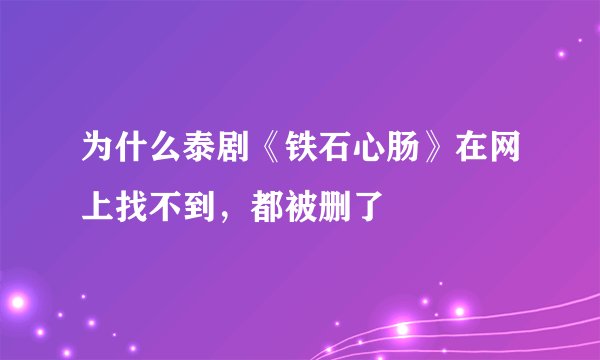 为什么泰剧《铁石心肠》在网上找不到，都被删了