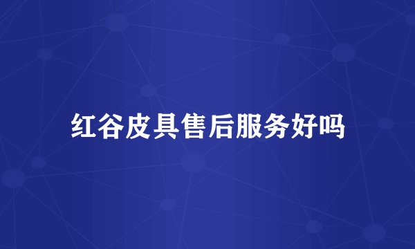 红谷皮具售后服务好吗