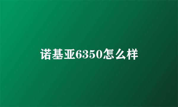 诺基亚6350怎么样