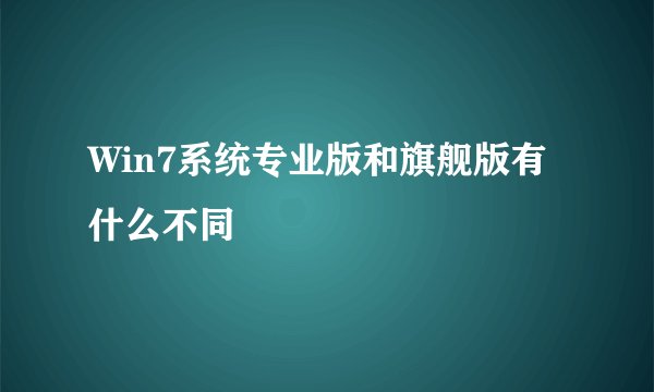 Win7系统专业版和旗舰版有什么不同